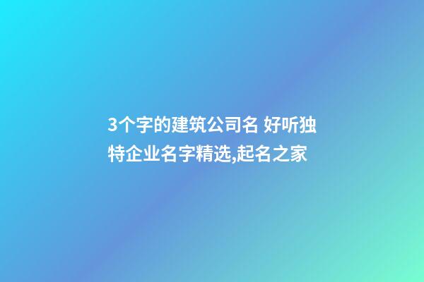 3个字的建筑公司名 好听独特企业名字精选,起名之家-第1张-公司起名-玄机派